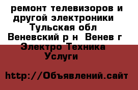 ремонт телевизоров и другой электроники - Тульская обл., Веневский р-н, Венев г. Электро-Техника » Услуги   